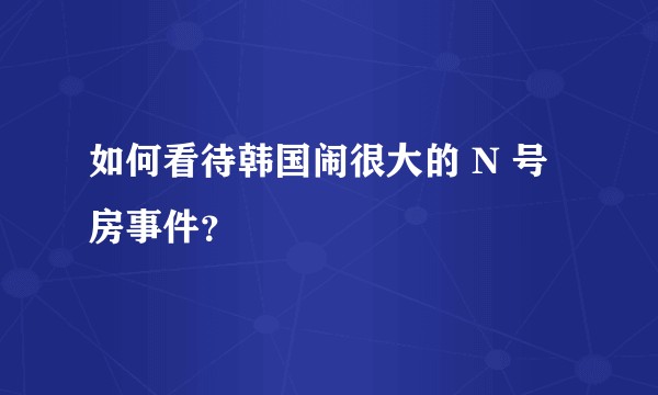 如何看待韩国闹很大的 N 号房事件？