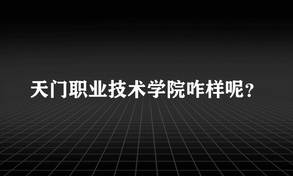 天门职业技术学院咋样呢？