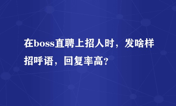 在boss直聘上招人时，发啥样招呼语，回复率高？