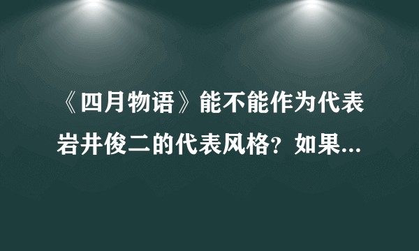 《四月物语》能不能作为代表岩井俊二的代表风格？如果不能，那哪部更典型？