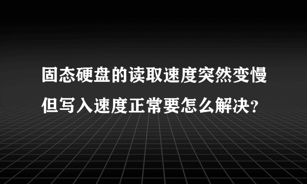 固态硬盘的读取速度突然变慢但写入速度正常要怎么解决？