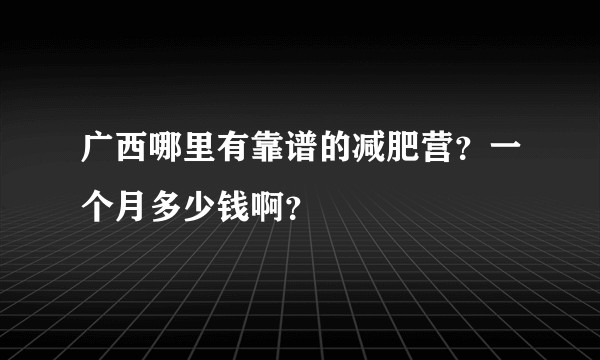 广西哪里有靠谱的减肥营？一个月多少钱啊？