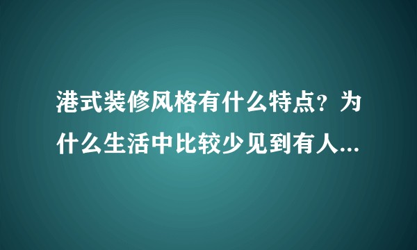 港式装修风格有什么特点？为什么生活中比较少见到有人选择这种装修风格？