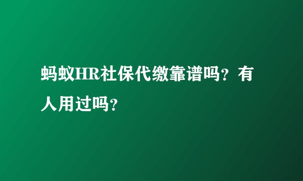 蚂蚁HR社保代缴靠谱吗？有人用过吗？