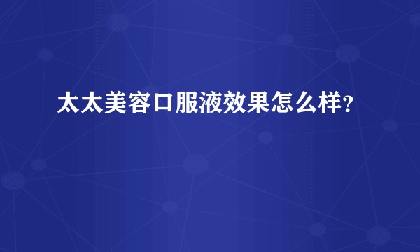 太太美容口服液效果怎么样？