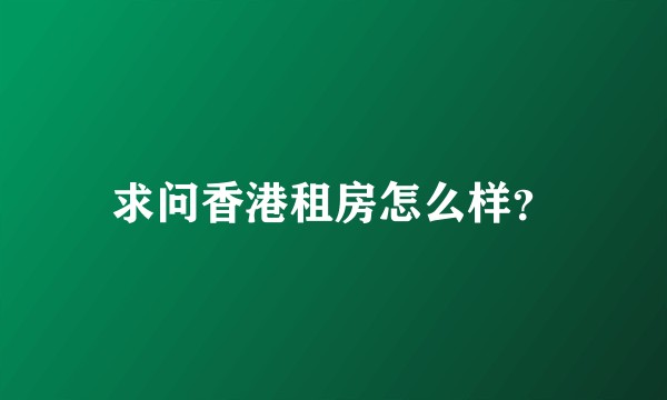 求问香港租房怎么样?