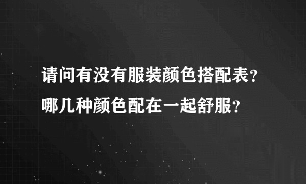 请问有没有服装颜色搭配表？哪几种颜色配在一起舒服？