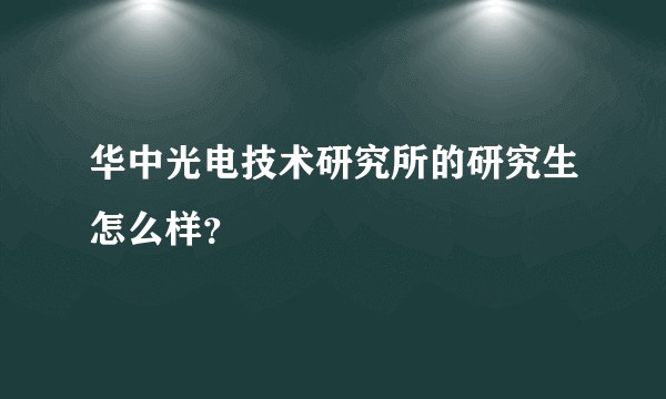 华中光电技术研究所的研究生怎么样？