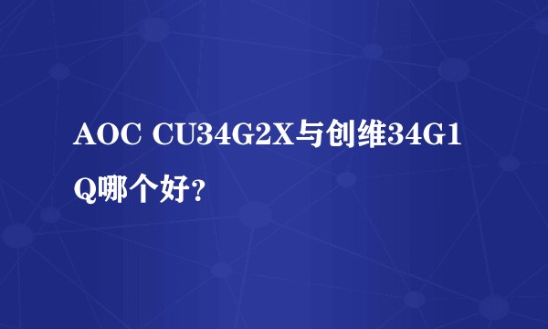 AOC CU34G2X与创维34G1Q哪个好？