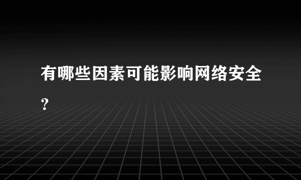 有哪些因素可能影响网络安全？