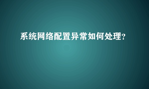系统网络配置异常如何处理？