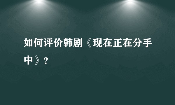 如何评价韩剧《现在正在分手中》？