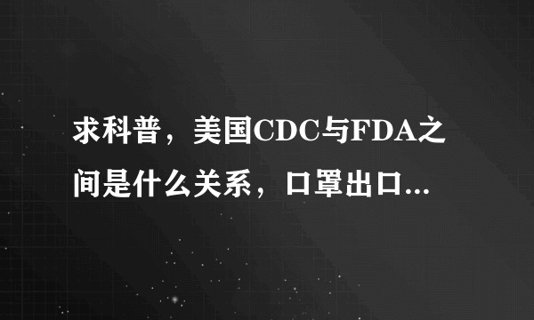 求科普，美国CDC与FDA之间是什么关系，口罩出口美国做的NIOSH认证和FDA认证之间有什么建议吗?