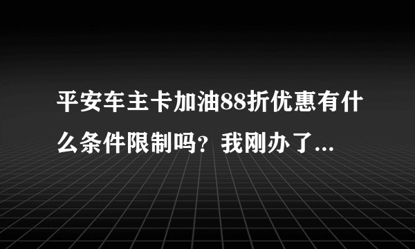 平安车主卡加油88折优惠有什么条件限制吗？我刚办了这张卡，今天去加油，可以优惠吗？