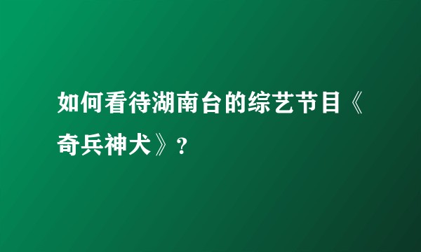 如何看待湖南台的综艺节目《奇兵神犬》？