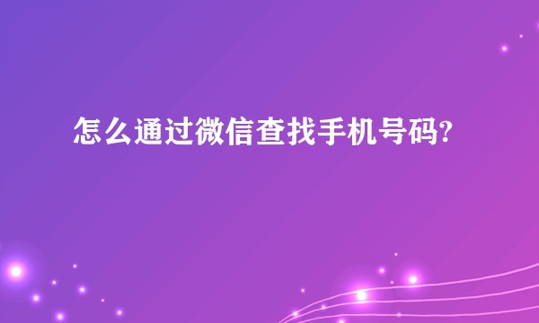 怎么通过微信查找手机号码?