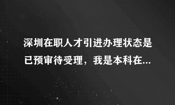 深圳在职人才引进办理状态是已预审待受理，我是本科在职人才引进的，需要排多久才到我呀？