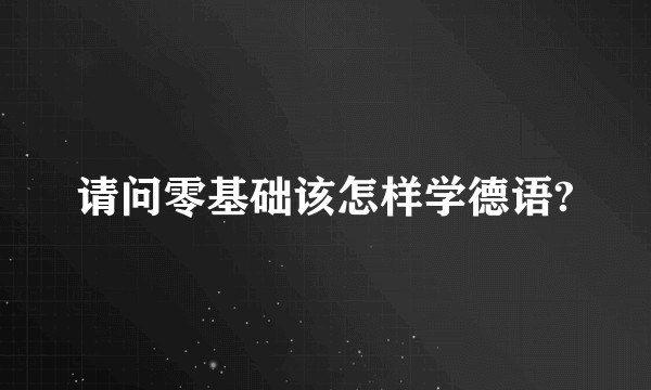 请问零基础该怎样学德语?