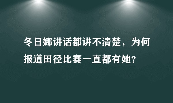 冬日娜讲话都讲不清楚，为何报道田径比赛一直都有她？