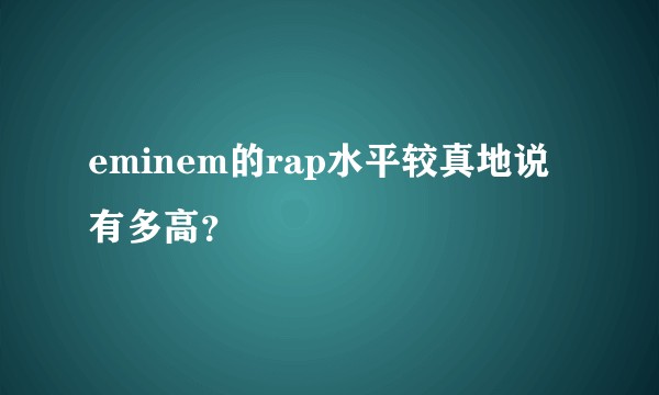 eminem的rap水平较真地说有多高？
