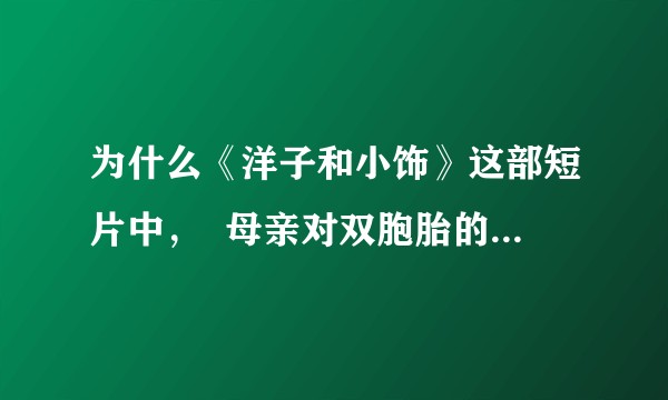 为什么《洋子和小饰》这部短片中, 母亲对双胞胎的差距会如此之大?