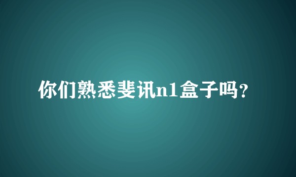 你们熟悉斐讯n1盒子吗？