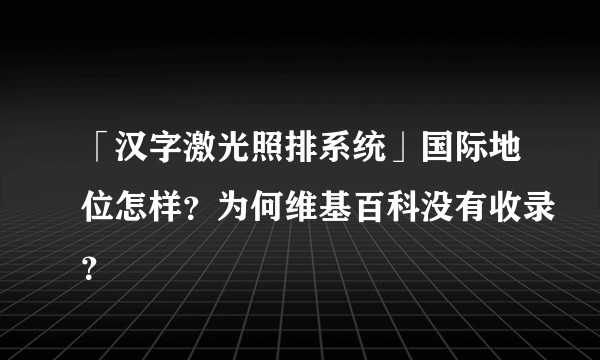 「汉字激光照排系统」国际地位怎样？为何维基百科没有收录？