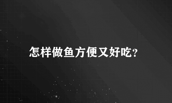 怎样做鱼方便又好吃?