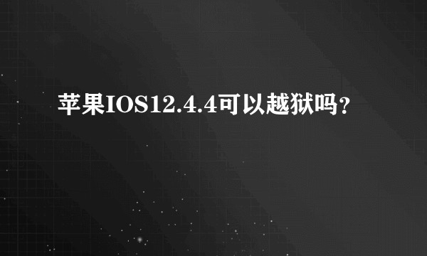 苹果IOS12.4.4可以越狱吗？