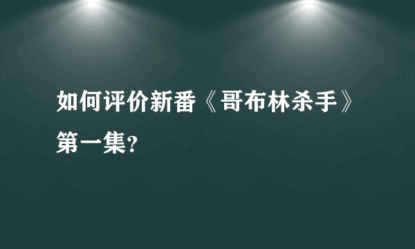如何评价新番《哥布林杀手》第一集？