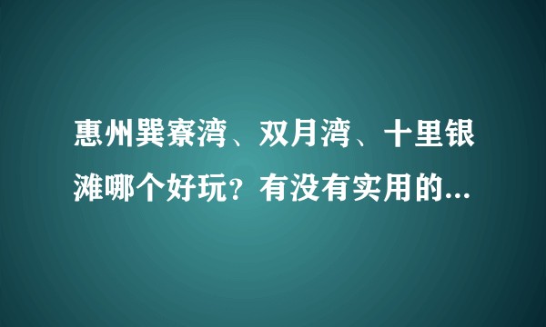 惠州巽寮湾、双月湾、十里银滩哪个好玩？有没有实用的攻略？不要复制粘贴的，要个人总结的！？