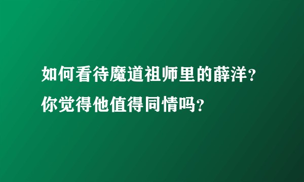 如何看待魔道祖师里的薛洋？你觉得他值得同情吗？