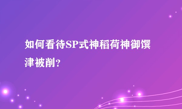 如何看待SP式神稻荷神御馔津被削？