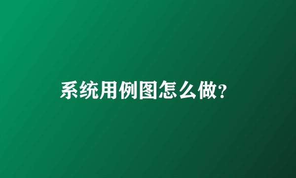 系统用例图怎么做？