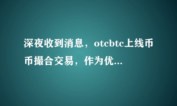 深夜收到消息，otcbtc上线币币撮合交易，作为优秀的场外入金平台，你们觉得OTB有多大潜力？