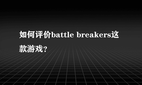 如何评价battle breakers这款游戏？
