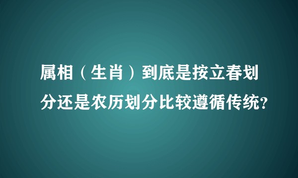 属相（生肖）到底是按立春划分还是农历划分比较遵循传统？