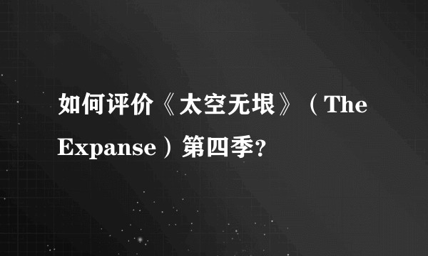 如何评价《太空无垠》（The Expanse）第四季？
