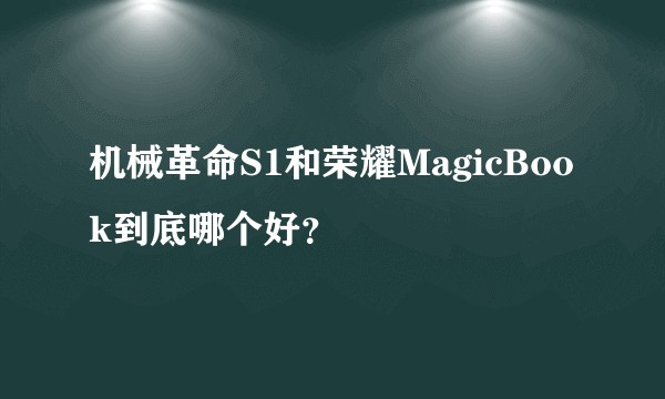 机械革命S1和荣耀MagicBook到底哪个好？