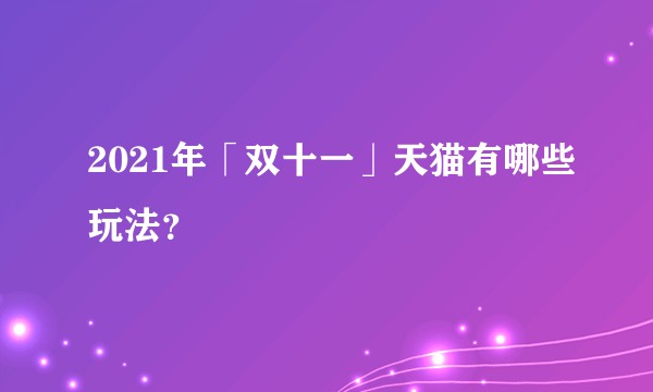 2021年「双十一」天猫有哪些玩法？