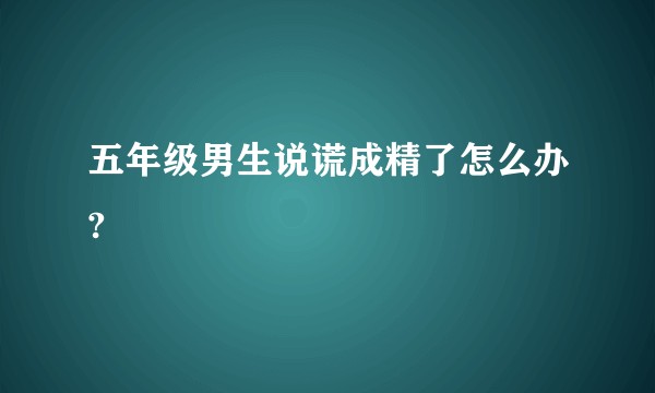 五年级男生说谎成精了怎么办?