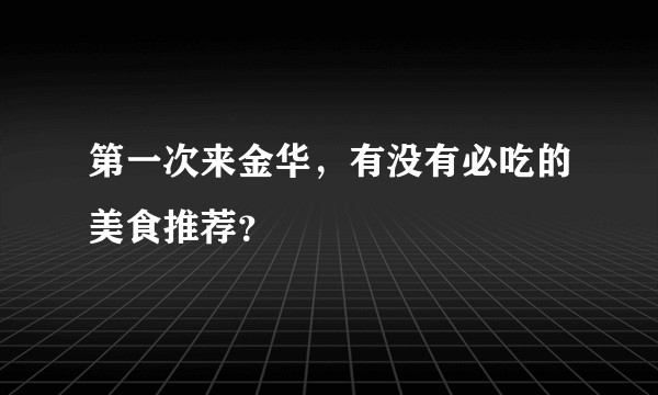 第一次来金华，有没有必吃的美食推荐？