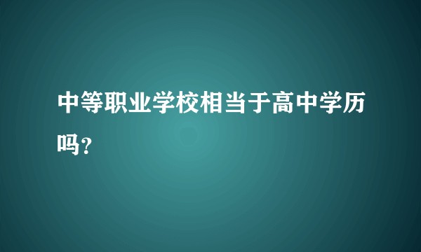中等职业学校相当于高中学历吗？
