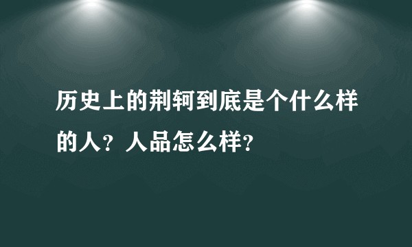 历史上的荆轲到底是个什么样的人？人品怎么样？