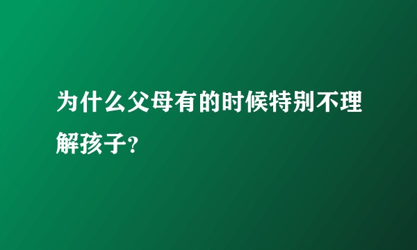 为什么父母有的时候特别不理解孩子？