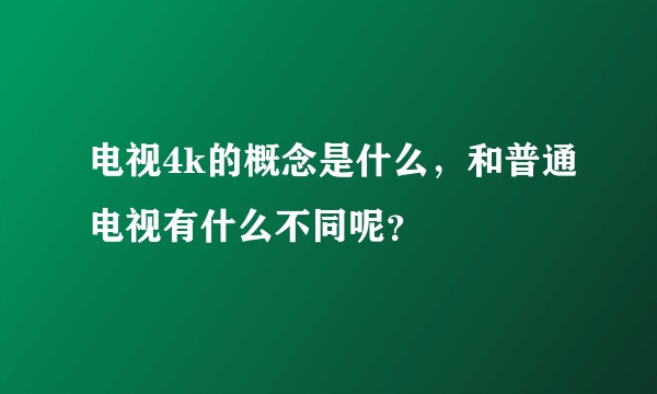 电视4k的概念是什么，和普通电视有什么不同呢？