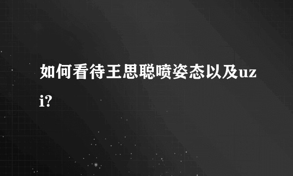 如何看待王思聪喷姿态以及uzi?