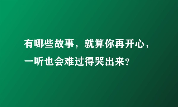 有哪些故事，就算你再开心，一听也会难过得哭出来？