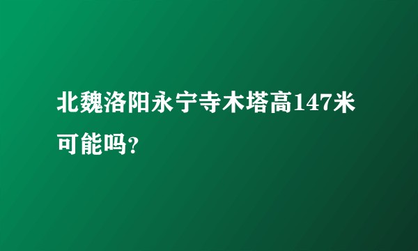北魏洛阳永宁寺木塔高147米可能吗?