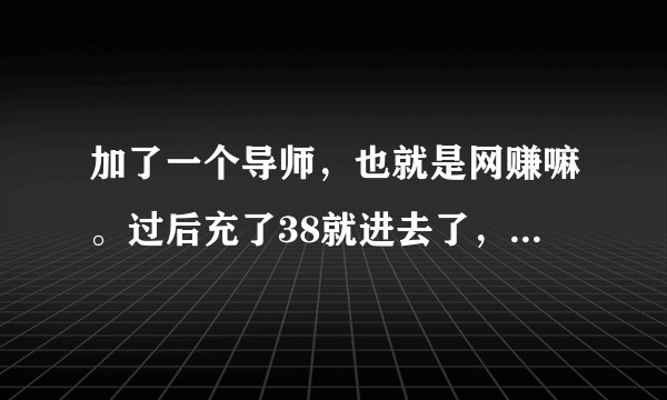 加了一个导师,也就是网赚嘛。过后充了38就进去了,玩的是幸运彩票,请问这个是骗局吗?
